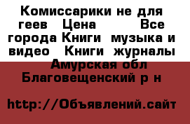 Комиссарики не для геев › Цена ­ 200 - Все города Книги, музыка и видео » Книги, журналы   . Амурская обл.,Благовещенский р-н